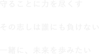 守ることに力を尽くすその志しは誰にも負けない一緒に、未来を歩みたい